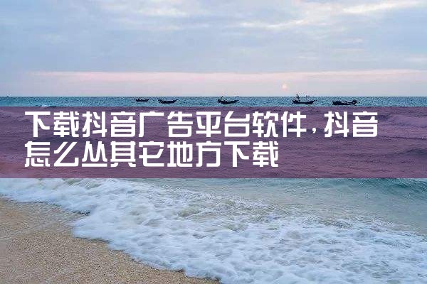 下载抖音广告平台软件