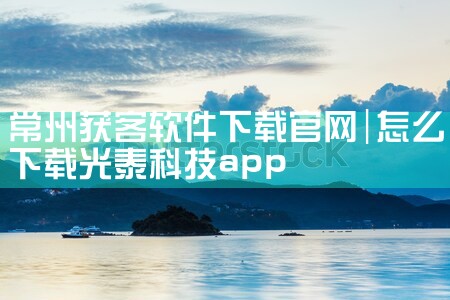 常州获客软件下载官网